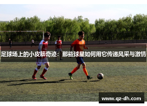 足球场上的小皮筋奇迹：那些球星如何用它传递风采与激情