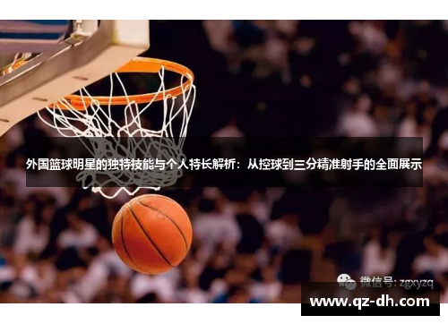 外国篮球明星的独特技能与个人特长解析：从控球到三分精准射手的全面展示