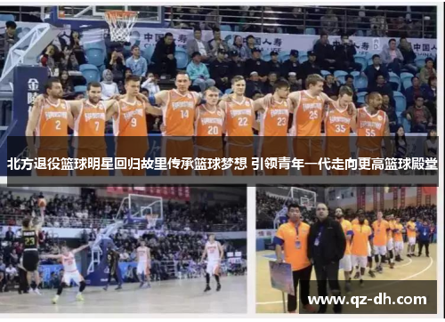 北方退役篮球明星回归故里传承篮球梦想 引领青年一代走向更高篮球殿堂